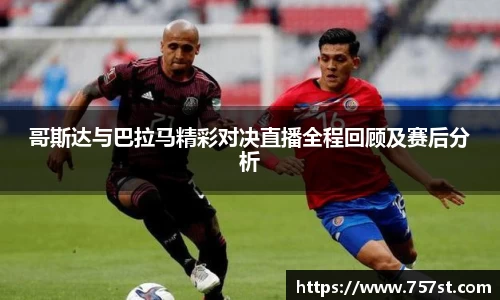 哥斯达与巴拉马精彩对决直播全程回顾及赛后分析